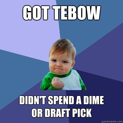 GOT TEBOW DIDN'T SPEND A DIME
OR DRAFT PICK - GOT TEBOW DIDN'T SPEND A DIME
OR DRAFT PICK  Success Kid