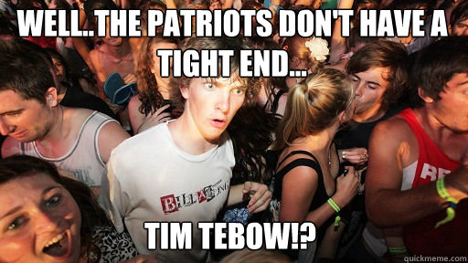 Well..The Patriots don't have a Tight End...
 TIM TEBOW!?  Sudden Clarity Clarence