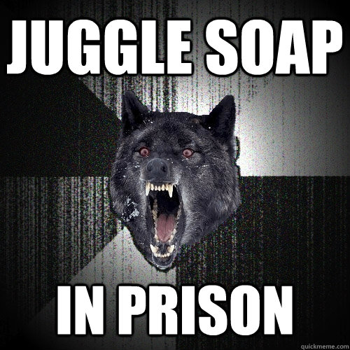 Juggle soap in prison  Insanity Wolf