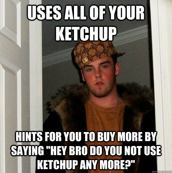 Uses all of your ketchup  Hints for you to buy more by saying 