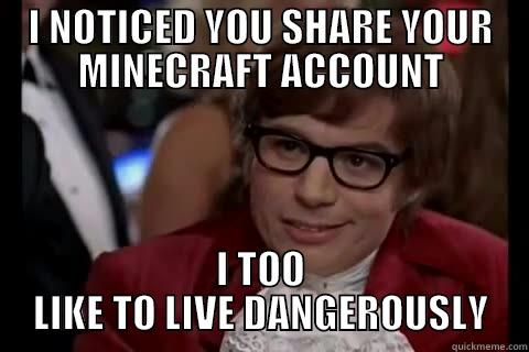 I NOTICED YOU SHARE YOUR MINECRAFT ACCOUNT I TOO LIKE TO LIVE DANGEROUSLY Dangerously - Austin Powers