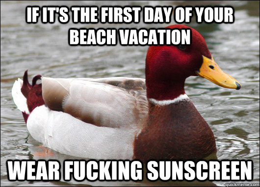 if it's the first day of your beach vacation wear fucking sunscreen  Malicious Advice Mallard