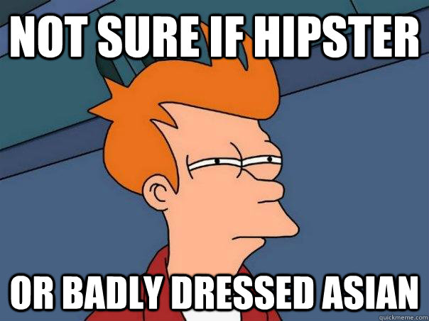 Not sure if hipster Or badly dressed asian  Futurama Fry