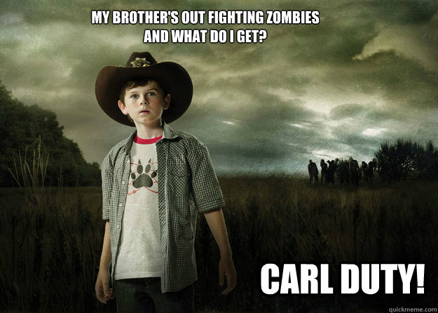 My brother's out fighting zombies
and what do I get? CARL DUTY!  Carl Grimes Walking Dead