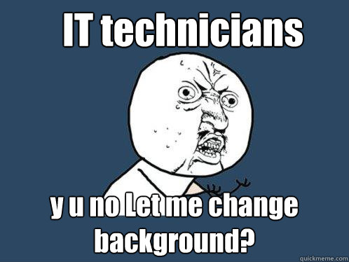 IT technicians y u no Let me change background?  Y U No