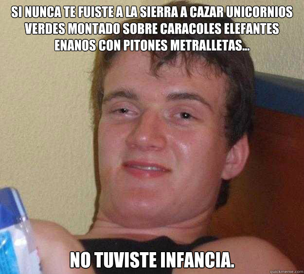 Si Nunca te fuiste a la sierra a cazar unicornios verdes montado sobre caracoles elefantes enanos con pitones metralletas... no tuviste infancia.  10 Guy