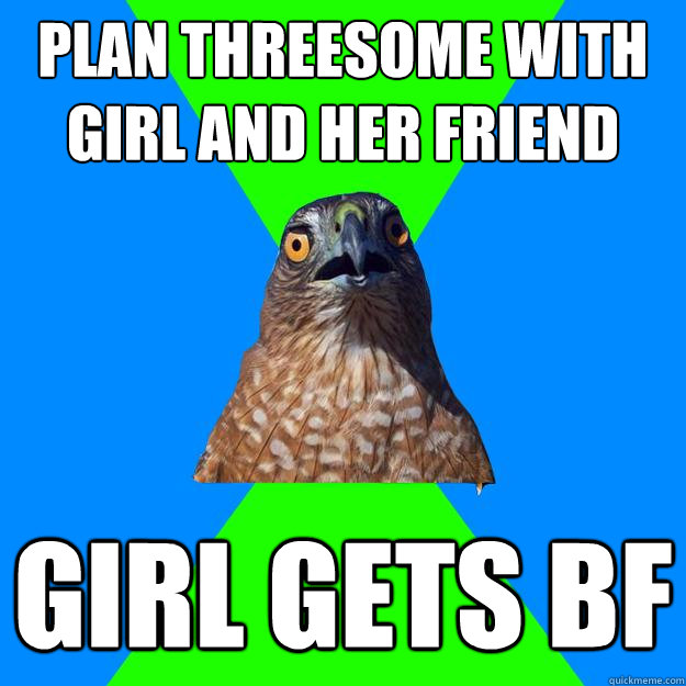 plan threesome with girl and her friend girl gets bf  Hawkward