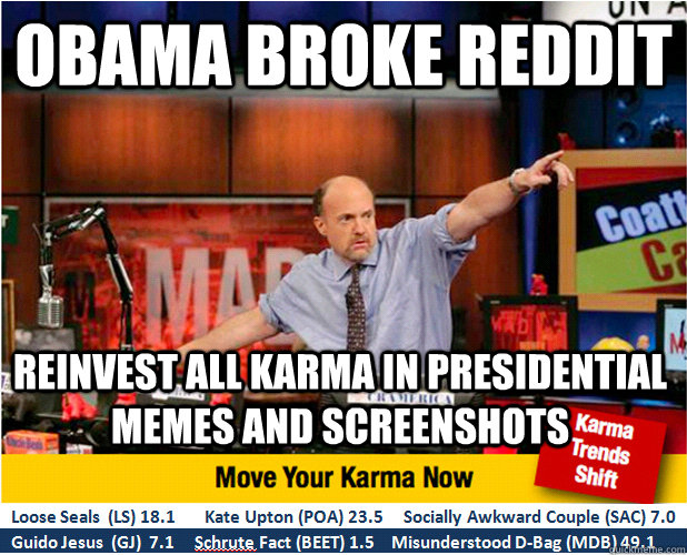 obama broke reddit Reinvest all karma in presidential memes and screenshots   Jim Kramer with updated ticker