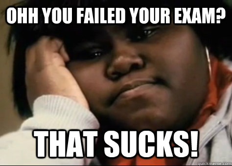 Ohh you failed your exam? that sucks!  Unimpressed Precious