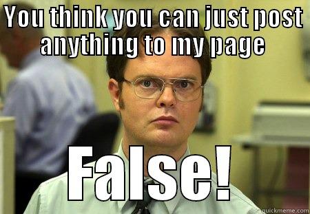 Dont even think about it - YOU THINK YOU CAN JUST POST ANYTHING TO MY PAGE FALSE! Schrute