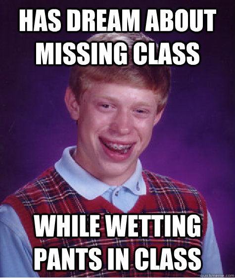 Has dream about missing class While wetting pants in class  Bad Luck Brian