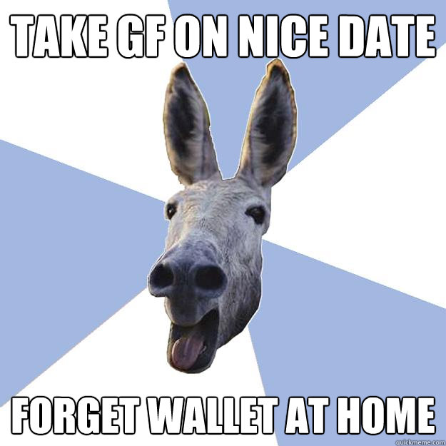 Take GF on nice date Forget wallet at home  Jackass Boyfriend