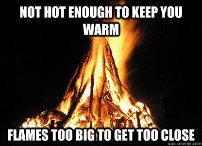 not hot enough to keep you warm flames too big to get too close  