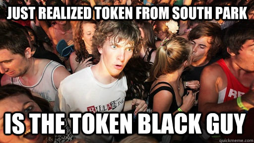 Just realized token from south park is the token black guy  Sudden Clarity Clarence