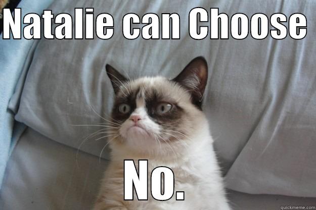 NATALIE CAN CHOOSE  NO. Grumpy Cat