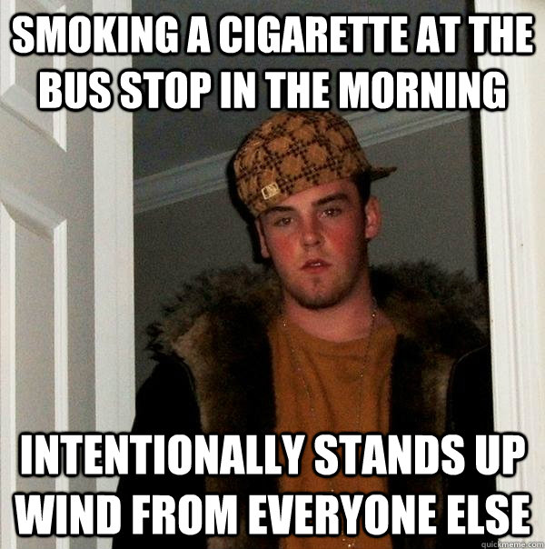 SMOKING A CIGARETTE AT THE BUS STOP IN THE MORNING INTENTIONALLY STANDS UP WIND FROM EVERYONE ELSE  Scumbag Steve