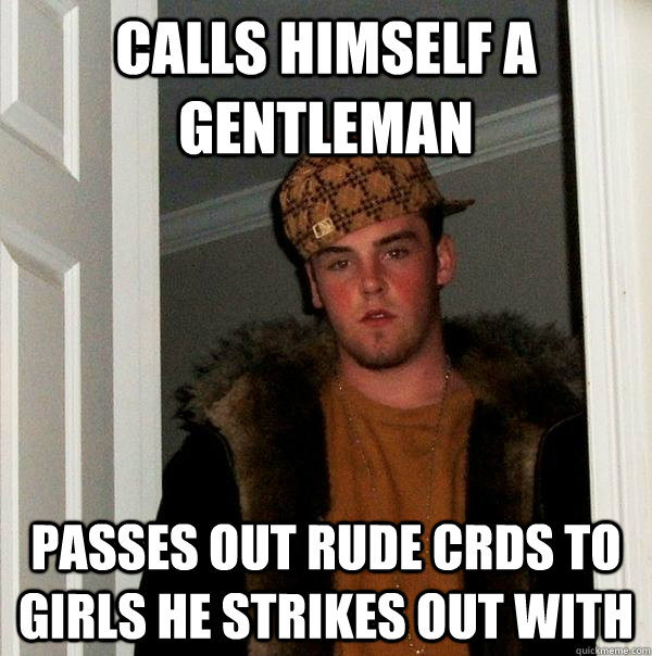 calls himself a gentleman passes out rude crds to girls he strikes out with  Scumbag Steve