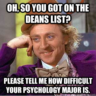 Oh, so you got on the Deans List? please tell me how difficult your psychology major is. - Oh, so you got on the Deans List? please tell me how difficult your psychology major is.  Condescending Wonka