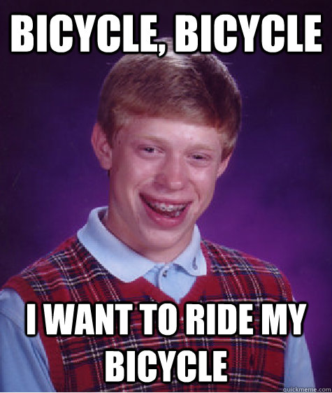 Bicycle, Bicycle  I want to ride my Bicycle  Bad Luck Brian