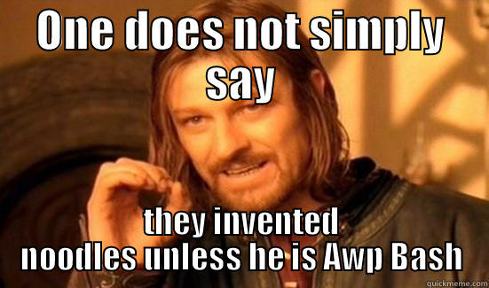 ONE DOES NOT SIMPLY SAY THEY INVENTED NOODLES UNLESS HE IS AWP BASH Boromir