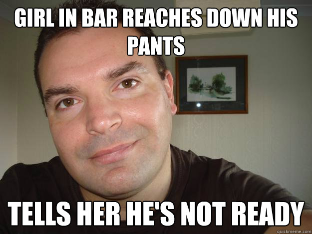 girl in bar reaches down his pants tells her he's not ready  