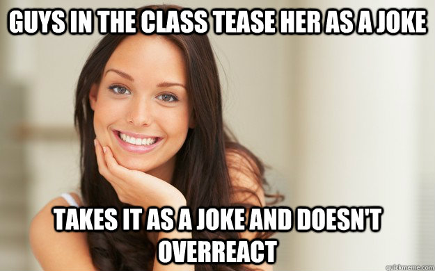 Guys in the class tease her as a joke takes it as a joke and doesn't overreact  - Guys in the class tease her as a joke takes it as a joke and doesn't overreact   Good Girl Gina