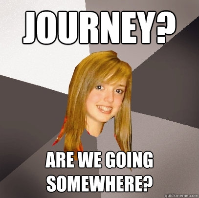 Journey? Are we going somewhere?  Musically Oblivious 8th Grader