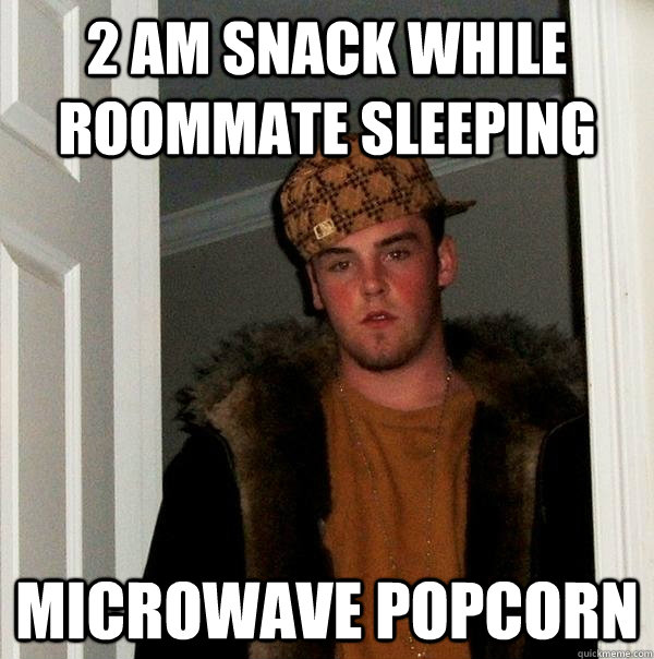 2 AM SNACK WHILE ROOMMATE SLEEPING MICROWAVE POPCORN  Scumbag Steve