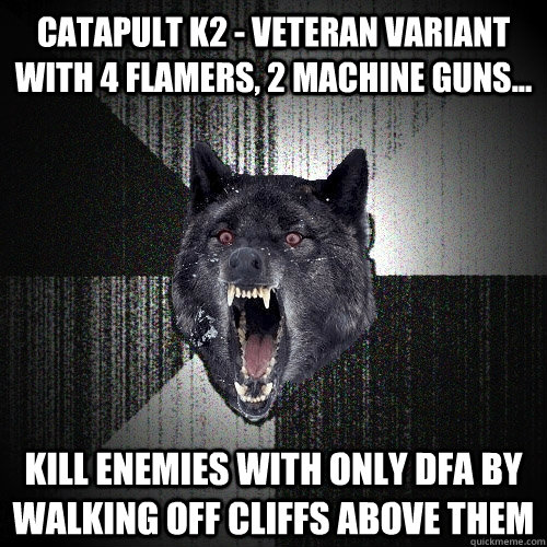 Catapult K2 - Veteran variant with 4 flamers, 2 machine guns... Kill enemies with only DFA by walking off cliffs above them  Insanity Wolf