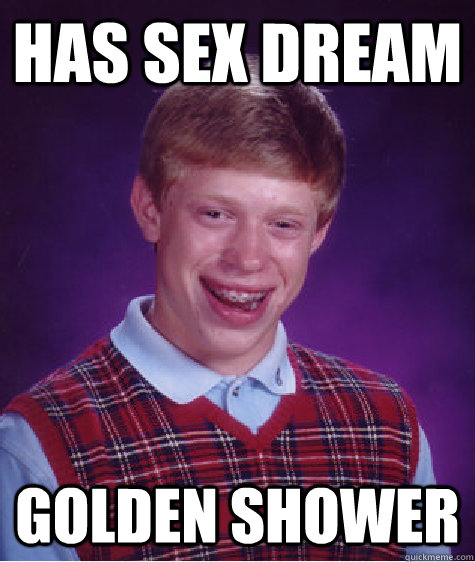 Has sex dream Golden shower  Bad Luck Brian