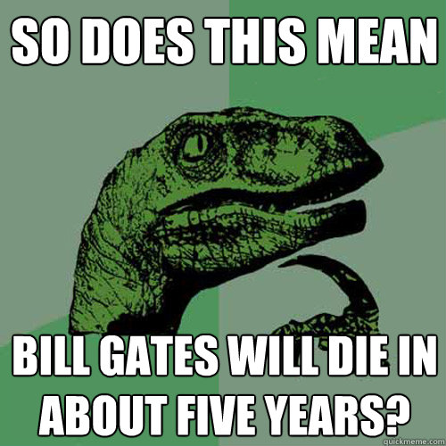 So does this mean Bill Gates will die in about five years?  Philosoraptor