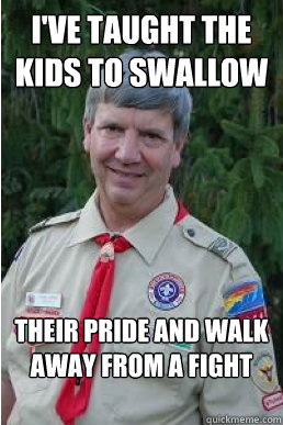 I've taught the kids to swallow their pride and walk away from a fight  Harmless Scout Leader