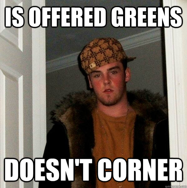 is offered greens doesn't corner  Scumbag Steve