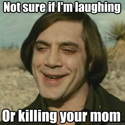 Not sure if I'm laughing Or killing your mom - Not sure if I'm laughing Or killing your mom  Derp Bardem