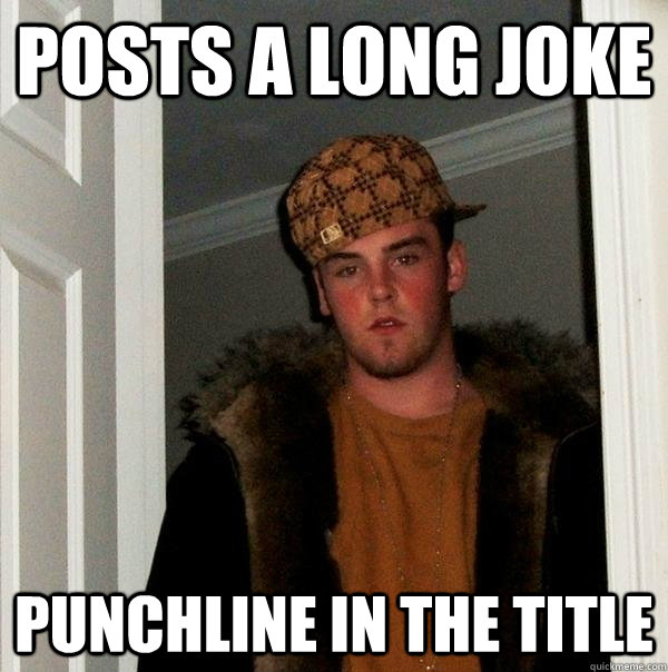 Posts a long joke punchline in the title  Scumbag Steve