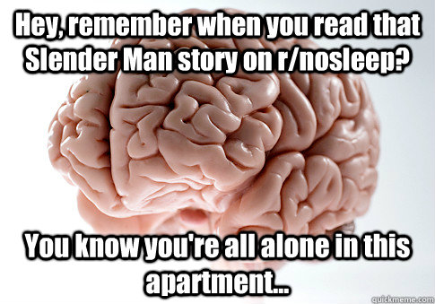 Hey, remember when you read that Slender Man story on r/nosleep? You know you're all alone in this apartment... - Hey, remember when you read that Slender Man story on r/nosleep? You know you're all alone in this apartment...  Scumbag Brain