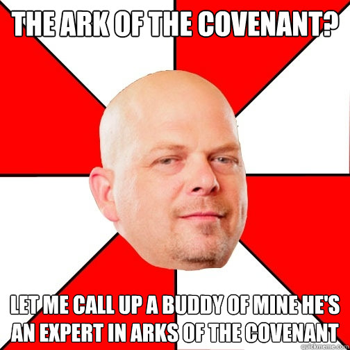 The ark of the covenant? Let me call up a buddy of mine he's an expert in arks of the covenant - The ark of the covenant? Let me call up a buddy of mine he's an expert in arks of the covenant  Pawn Star