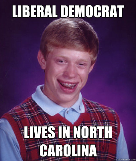 Liberal Democrat lives in North Carolina - Liberal Democrat lives in North Carolina  Bad Luck Brian