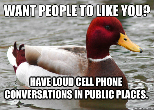 Want people to like you?
 Have loud cell phone conversations in public places. - Want people to like you?
 Have loud cell phone conversations in public places.  Malicious Advice Mallard