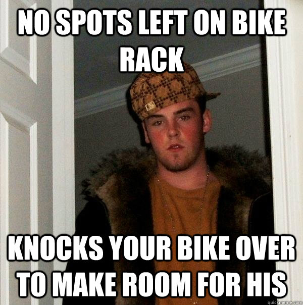 No spots left on bike rack Knocks your bike over to make room for his  Scumbag Steve