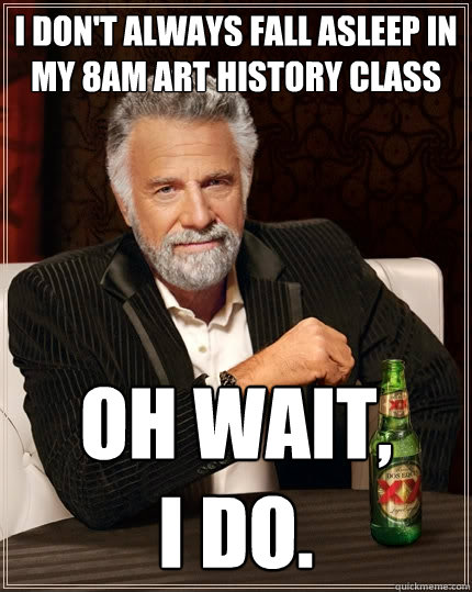 I don't always fall asleep in my 8AM art history class oh wait, 
I do.  The Most Interesting Man In The World