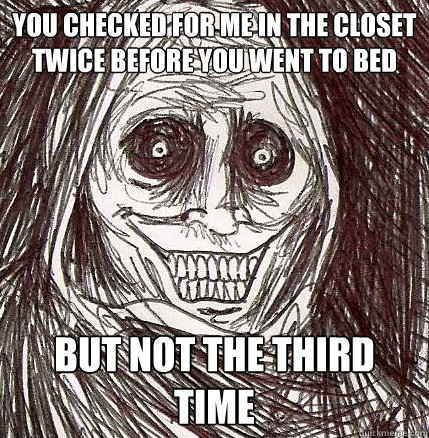 You checked for me in the closet twice before you went to bed But not the third time - You checked for me in the closet twice before you went to bed But not the third time  Horrifying Houseguest