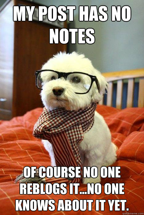 My Post has no notes of course no one reblogs it...no one knows about it yet.  Hipster Dog