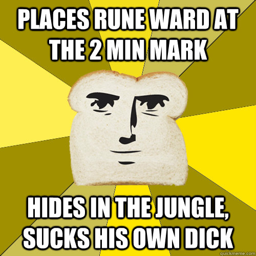 places rune ward at the 2 min mark hides in the jungle, sucks his own dick  Breadfriend