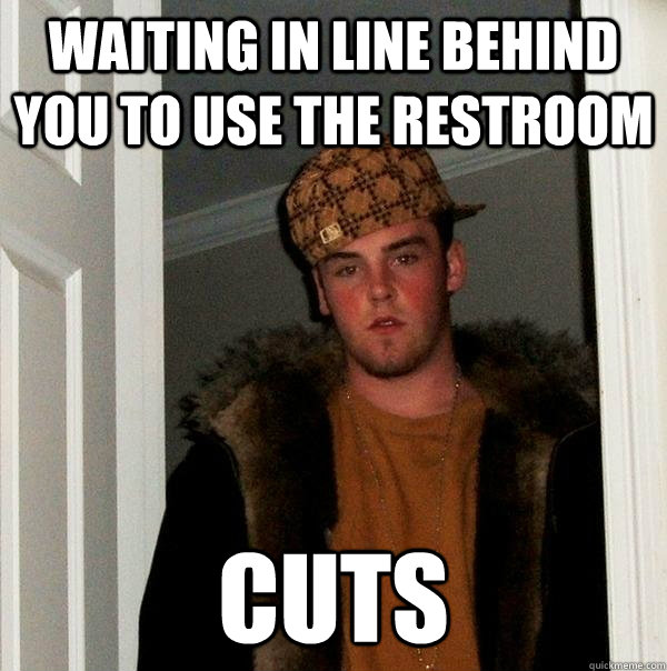 Waiting in line behind you to use the restroom cuts  Scumbag Steve