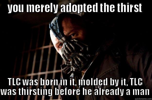 YOU MERELY ADOPTED THE THIRST TLC WAS BORN IN IT, MOLDED BY IT, TLC WAS THIRSTING BEFORE HE ALREADY A MAN Angry Bane