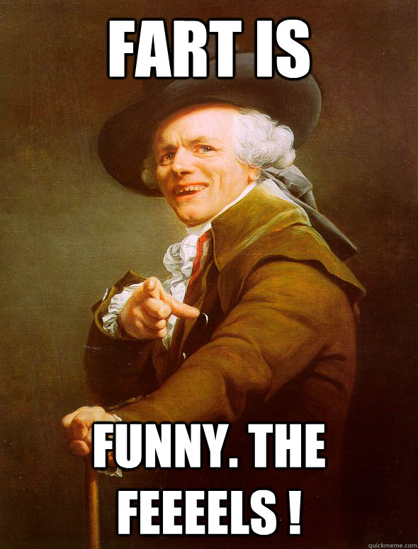 Fart is  funny. The feeeels !  Joseph Ducreux