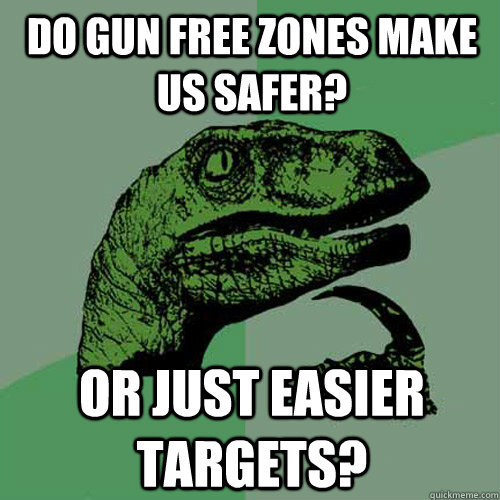 Do gun free zones make us safer? Or just easier targets? - Do gun free zones make us safer? Or just easier targets?  Philosoraptor