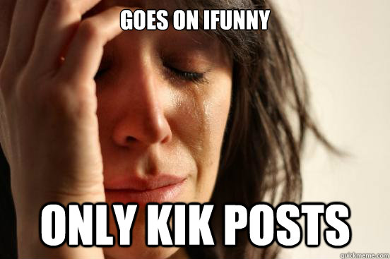 goes on ifunny only kik posts  First World Problems