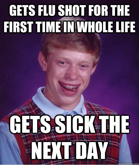 Gets Flu Shot for the first time in whole life gets sick the next day  Bad Luck Brian